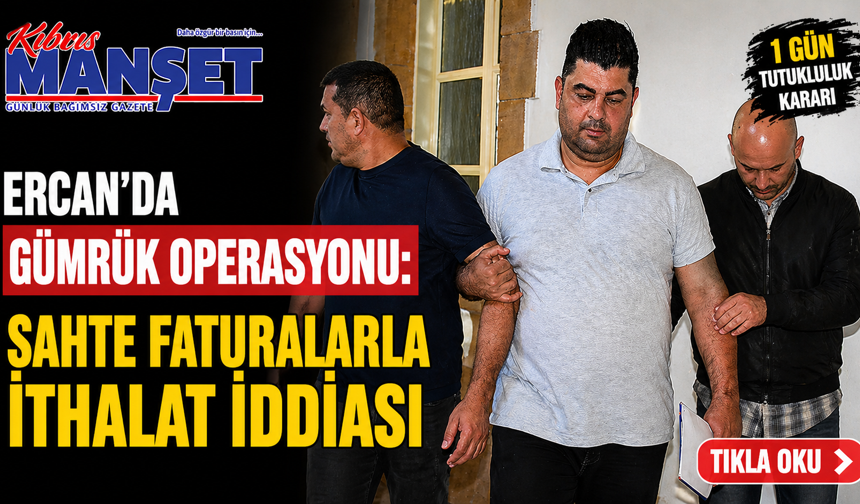Ercan’da gümrük operasyonu: Sahte faturalarla ithalat iddiası