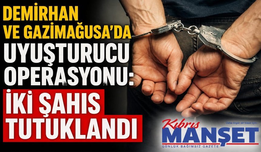 Demirhan ve Gazimağusa’da Uyuşturucu Operasyonu: İki Şahıs Tutuklandı