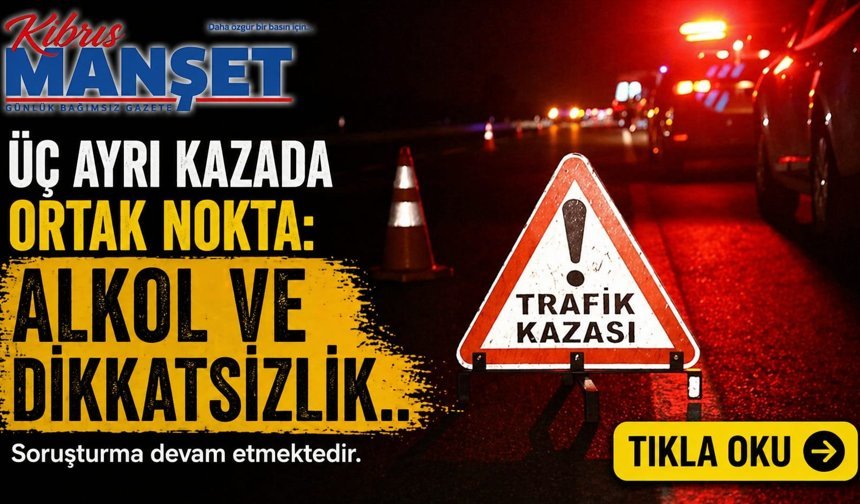 Üç Ayrı Kazada Ortak Nokta: Alkol ve Dikkatsizlik..