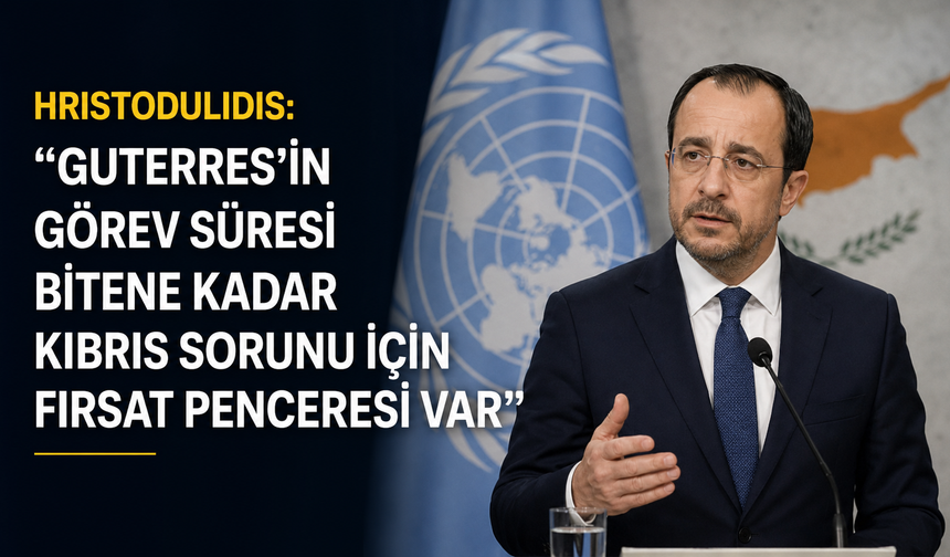Hristodulidis: "Guterres’in görev süresi bitene kadar Kıbrıs sorunu için fırsat penceresi var"