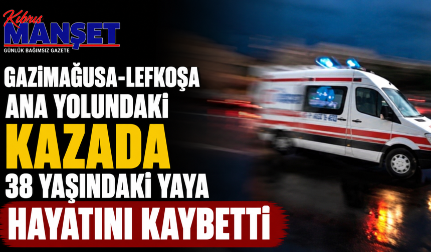 Gazimağusa-Lefkoşa ana yolundaki kazada 38 yaşındaki yaya hayatını kaybetti