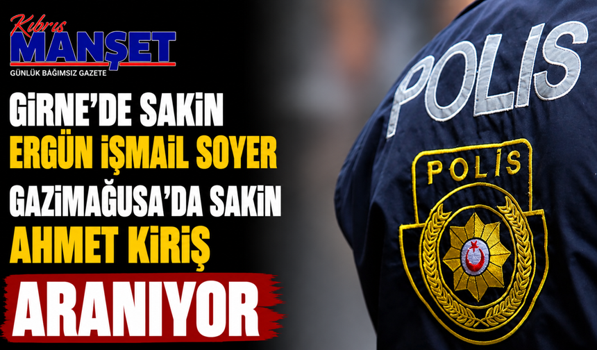 Girne’de sakin Ergün İsmail Soyer ile Gazimağusa’da sakin Ahmet Kiriş aranıyor