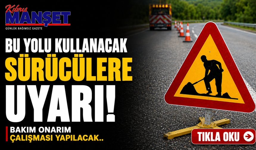 Bu yolu kulanacak sürücülere uyarı! Bakım onarım çalışması yapılacak..