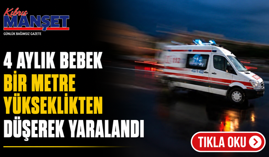 4 aylık bebek bir metre yükseklikten düşerek yaralandı