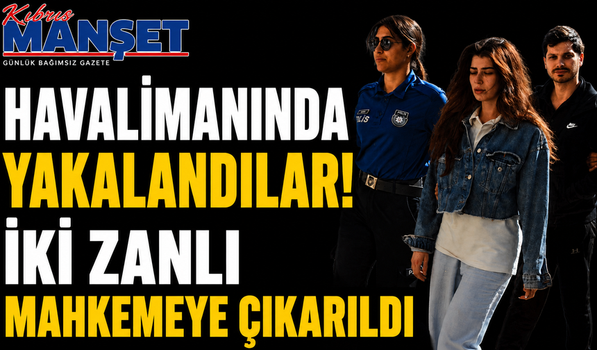 Havalimanında Yakalandılar! İki Zanlı Mahkemeye Çıkarıldı