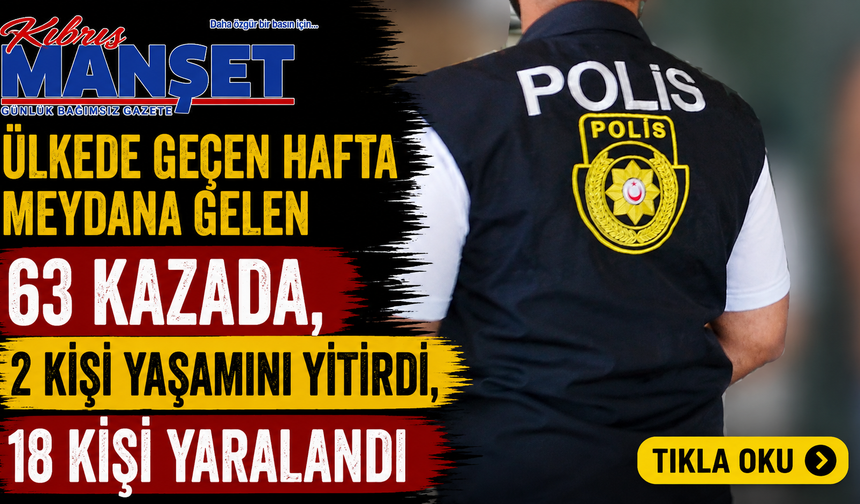 Ülkede geçen hafta meydana gelen 63 kazada, 2 kişi yaşamını yitirdi, 18 kişi yaralandı