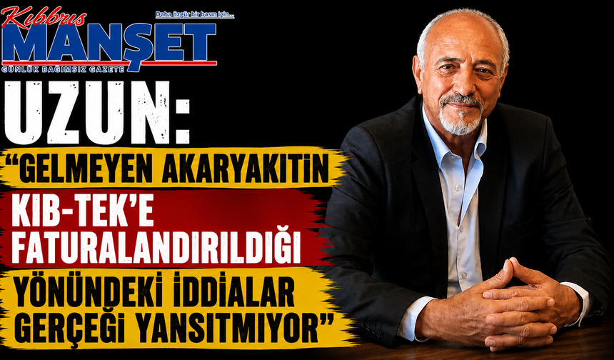 Uzun: “Gelmeyen akaryakıtın KIB-TEK’e faturalandırıldığı yönündeki iddialar gerçeği yansıtmıyor”