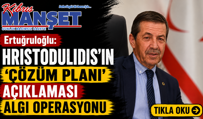 Ertuğruloğlu: “Hristodulidis’in ‘çözüm planı’ açıklaması algı operasyonu”