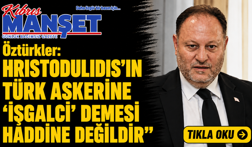 Öztürkler: “Hristodulidis’in Türk askerine ‘işgalci’ demesi haddine değildir”