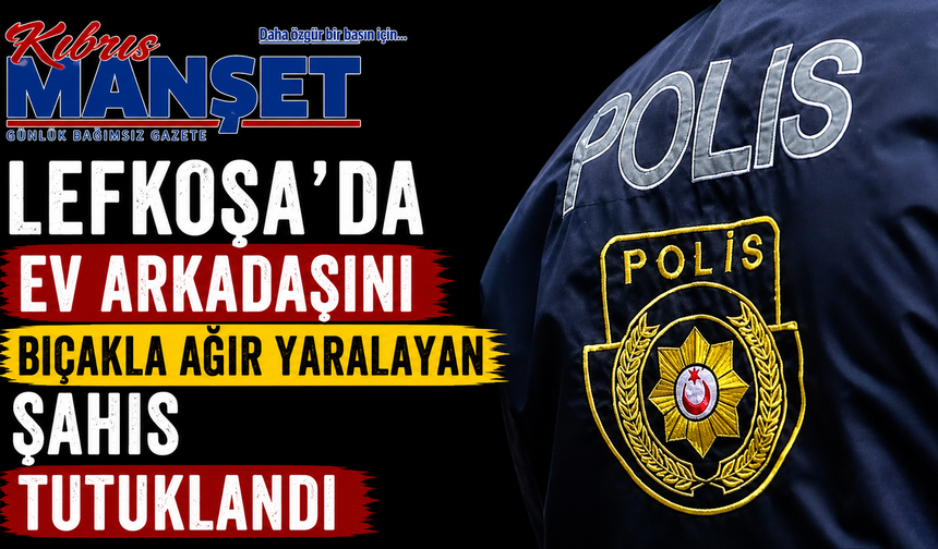 Lefkoşa’da ev arkadaşını bıçakla ağır yaralayan şahıs tutuklandı