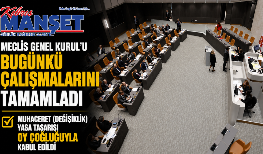 Meclis Genel Kurul’u bugünkü çalışmalarını tamamladı…Muhaceret (Değişiklik) Yasa Tasarısı oy çokluğuyla kabul edildi