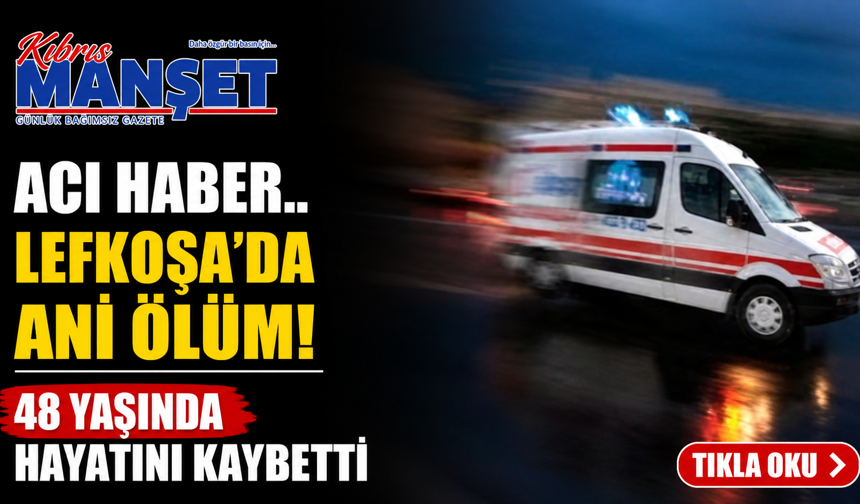 Lefkoşa’da ani ölüm! 48 yaşında hayatını kaybetti