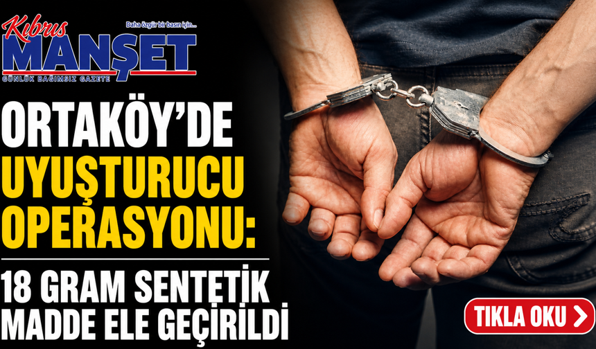 Ortaköy’de uyuşturucu operasyonu: 18 gram sentetik madde ele geçirildi