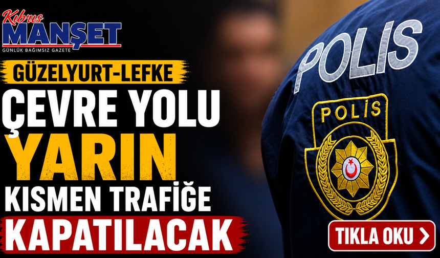 Güzelyurt-Lefke çevre yolu yarın kısmen trafiğe kapatılacak