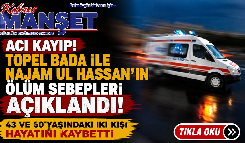 Topel Bada ile Najam Ul Hassan’ın ölüm sebepleri açıklandı
