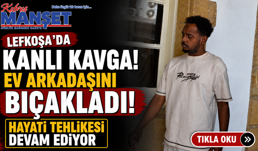Lefkoşa’da Kanlı Kavga! Ev Arkadaşını Bıçakladı