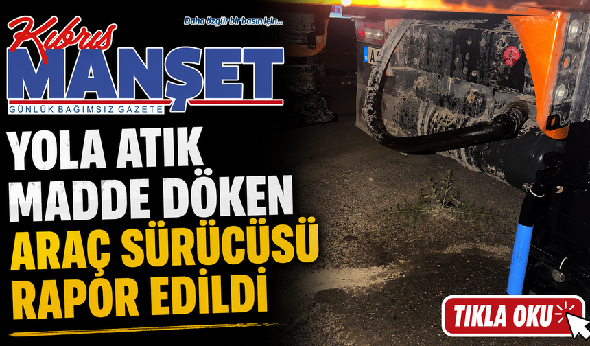 Yola atık madde döken araç sürücüsü rapor edildi