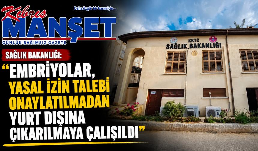 Sağlık Bakanlığı: “Embriyolar, yasal izin talebi onaylatılmadan yurt dışına çıkarılmaya çalışıldı”