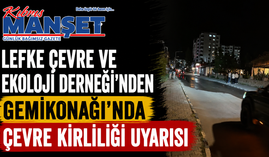 Lefke Çevre ve Ekoloji Derneği'nden Gemikonağı'nda çevre kirliliği uyarısı