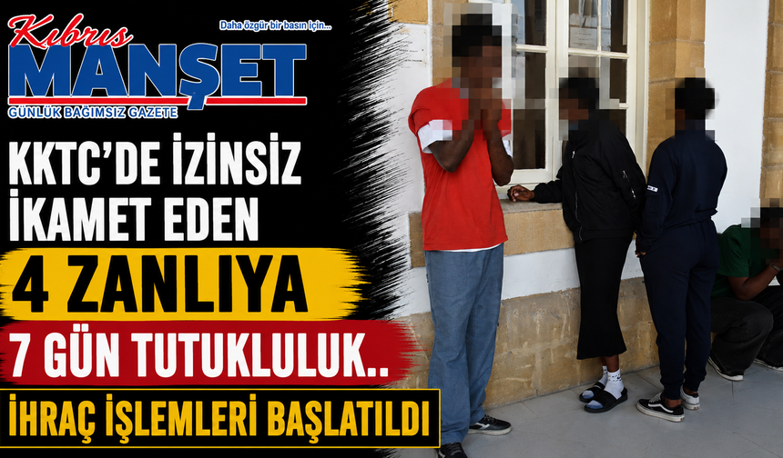 KKTC’de izinsiz ikamet eden 4 zanlıya 7 gün tutukluluk
