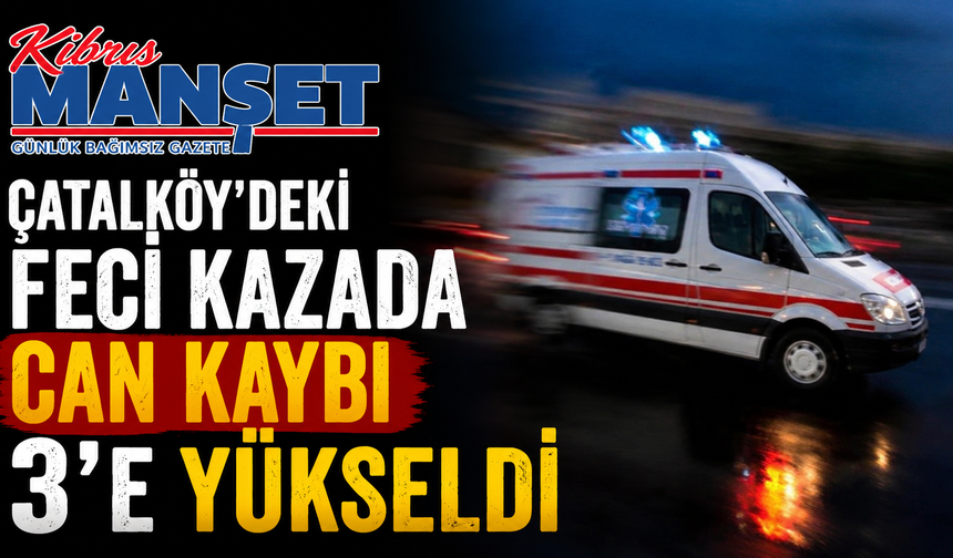 Çatalköy’deki Feci Kazada Can Kaybı 3’e Yükseldi