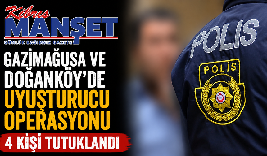 Gazimağusa ve Doğanköy’de uyuşturucu operasyonu… 4 kişi tutuklandı