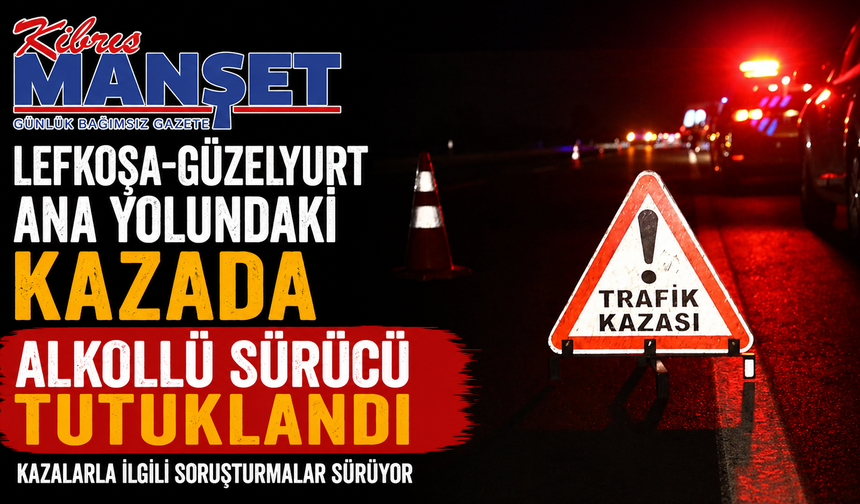 Lefkoşa-Güzelyurt ana yolundaki kazada alkollü sürücü tutuklandı