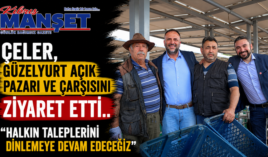 Çeler, Güzelyurt açık pazarı ve çarşısını ziyaret etti