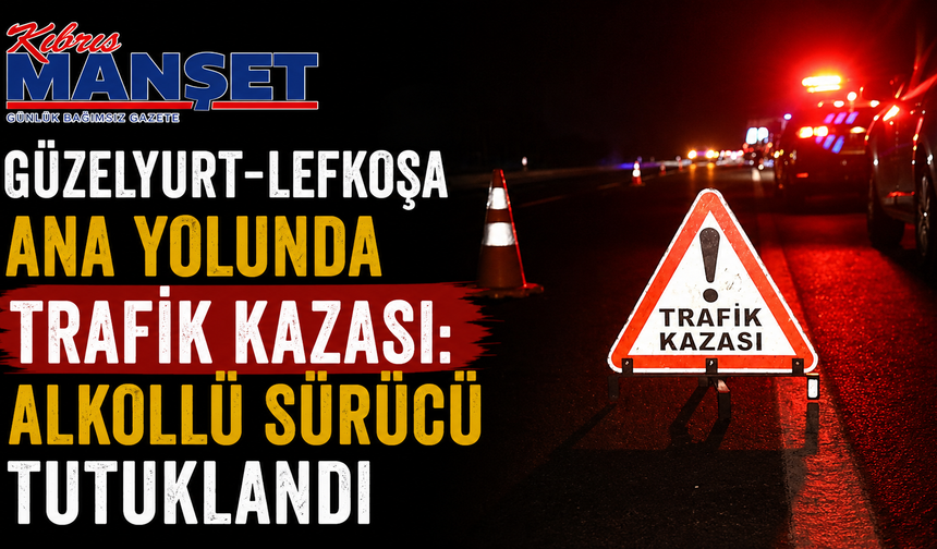 Güzelyurt-Lefkoşa ana yolunda trafik kazası: Alkollü sürücü tutuklandı