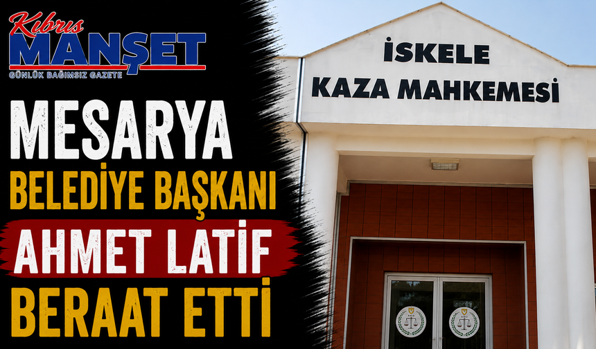 Mesarya Belediye Başkanı Ahmet Latif beraat etti