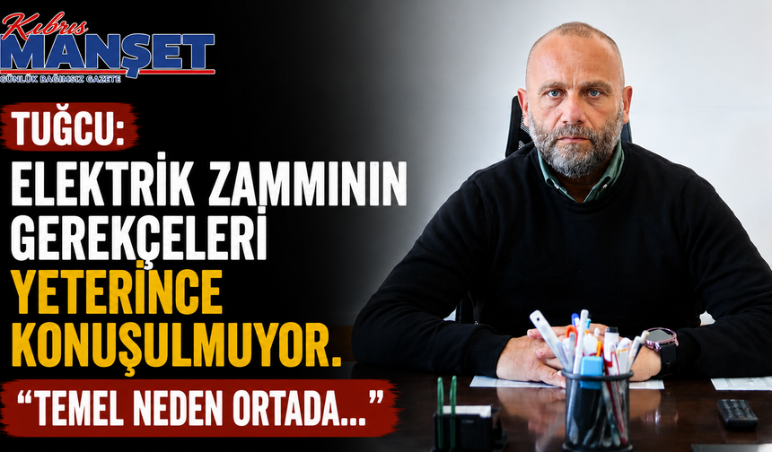Tuğcu: “Elektrik zammının gerekçeleri yeterince konuşulmuyor. Temel neden ortada..."