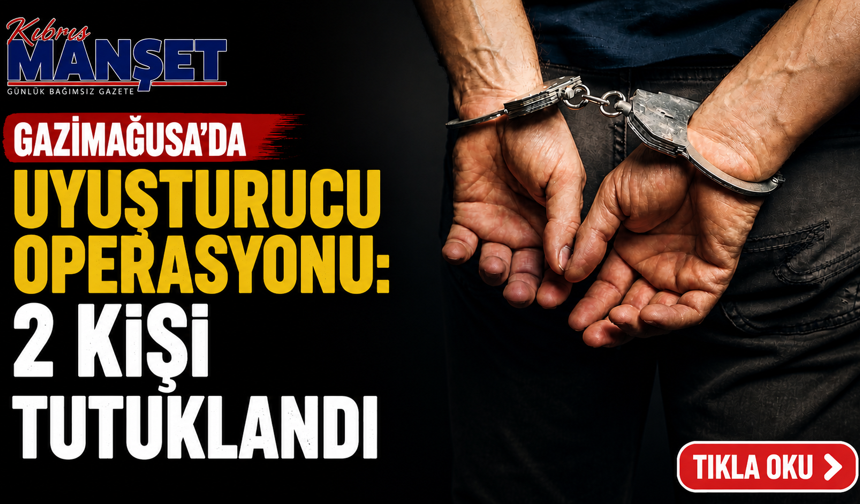 Gazimağusa’da uyuşturucu operasyonu: 2 kişi tutuklandı