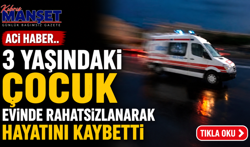 3 yaşındaki çocuk evinde rahatsızlanarak hayatını kaybetti