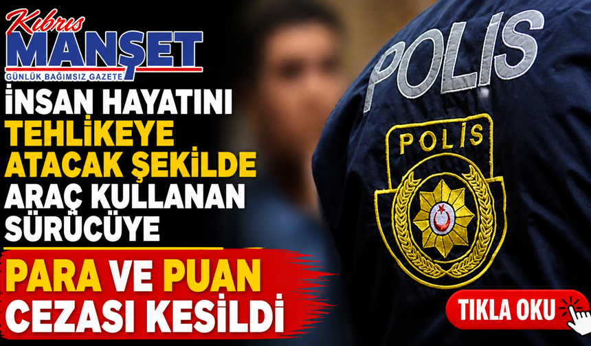 İnsan hayatını tehlikeye atacak şekilde araç kullanan sürücüye para ve puan cezası kesildi