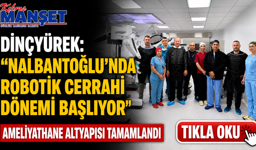 Dinçyürek: “Nalbantoğlu’nda robotik cerrahi dönemi başlıyor”