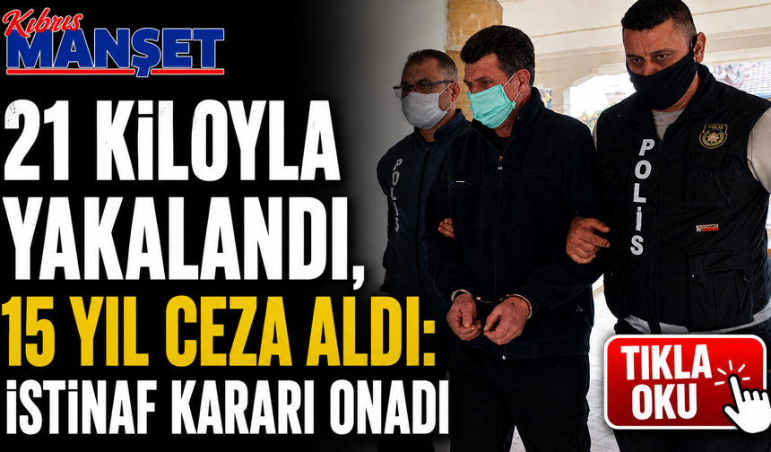 21 kiloyla yakalandı, 15 yıl ceza aldı: İstinaf kararı onadı