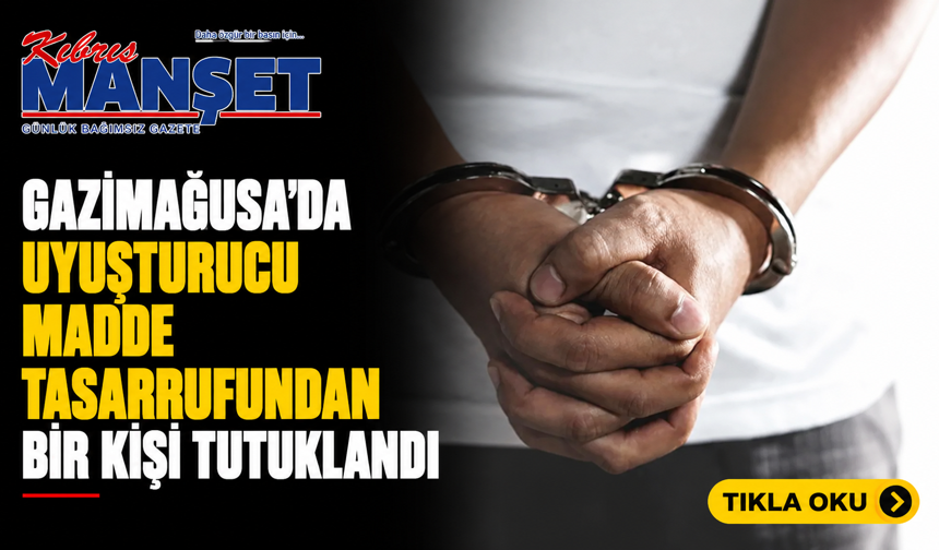 Gazimağusa’da uyuşturucu madde tasarrufundan bir kişi tutuklandı