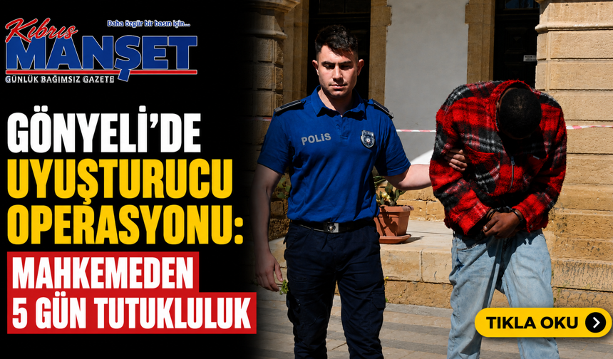 Gönyeli’de uyuşturucu operasyonu: Mahkemeden 5 gün tutukluluk