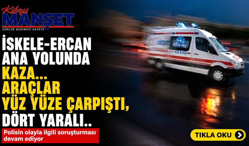 İskele-Ercan ana yolunda kaza…Araçlar yüz yüze çarpıştı, dört yaralı
