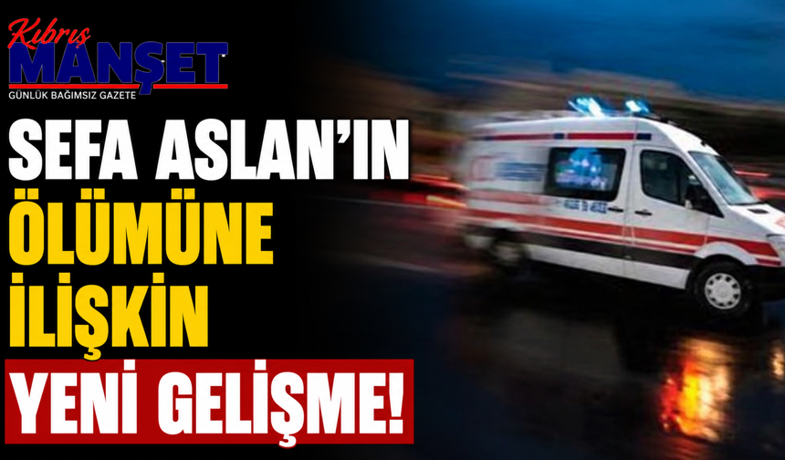 Sefa Aslan'ın ölümüne ilişkin yeni gelişme!
