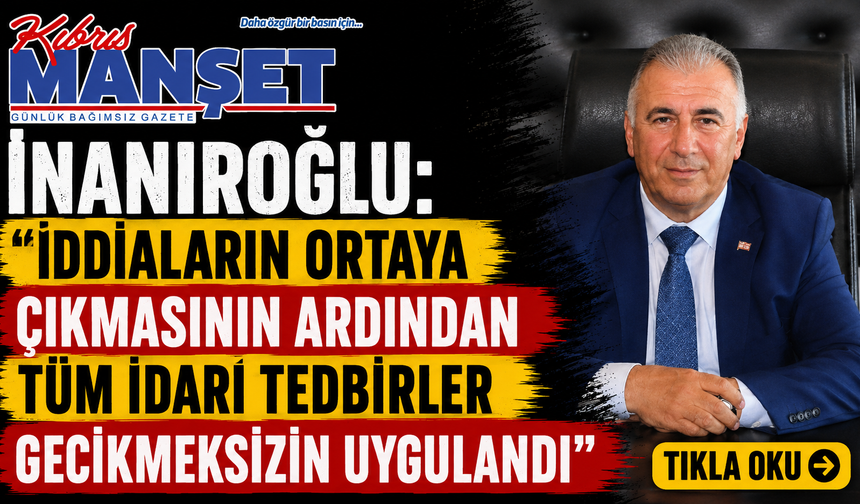 İnanıroğlu: “İddiaların ortaya çıkmasının ardından tüm idari tedbirler gecikmeksizin uygulandı”