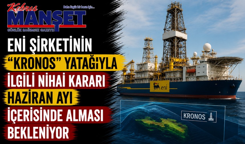 ENI şirketinin “Kronos” yatağıyla ilgili nihai kararı haziran ayı içerisinde alması bekleniyor
