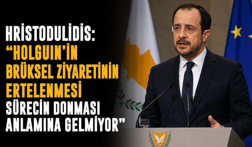 Hristodulidis: “Holguin’in Brüksel ziyaretinin ertelenmesi sürecin donması anlamına gelmiyor”