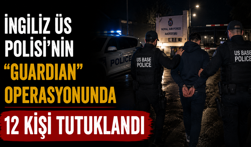 İngiliz Üs Polisi’nin “Guardian” operasyonunda 12 kişi tutuklandı
