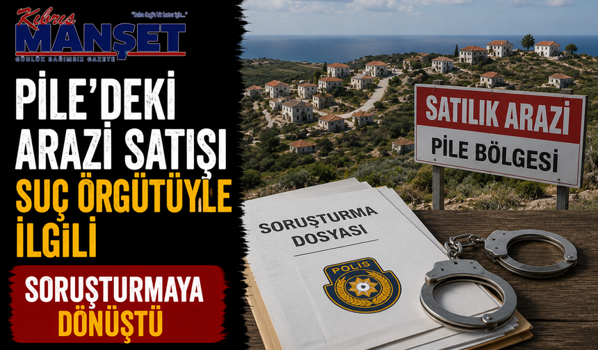 Pile’deki arazi satışı suç örgütüyle ilgili soruşturmaya dönüştü