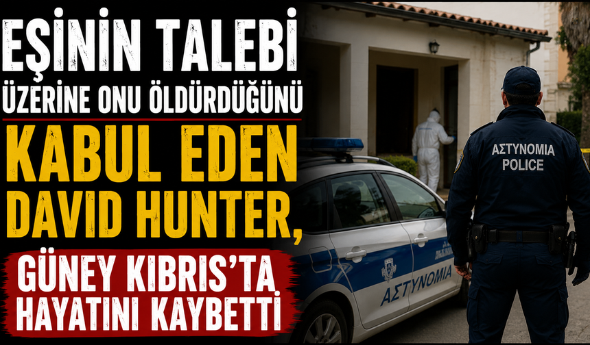 Eşinin talebi üzerine onu öldürdüğünü kabul eden David Hunter, Güney Kıbrıs'ta hayatını kaybetti