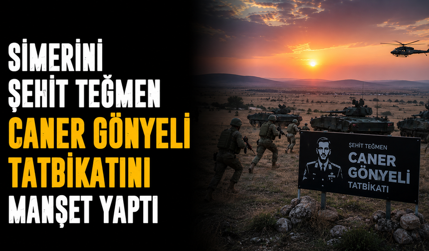 Simerini Şehit Teğmen Caner Gönyeli tatbikatını manşet yaptı