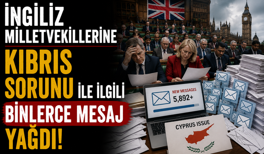 İngiliz milletvekillerine Kıbrıs sorunu ile ilgili binlerce mesaj yağdı