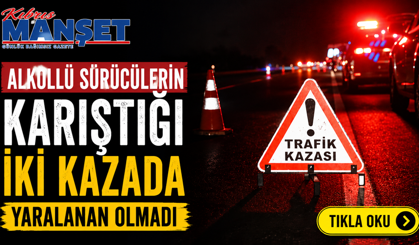Alkollü sürücülerin karıştığı iki kazada yaralanan olmadı