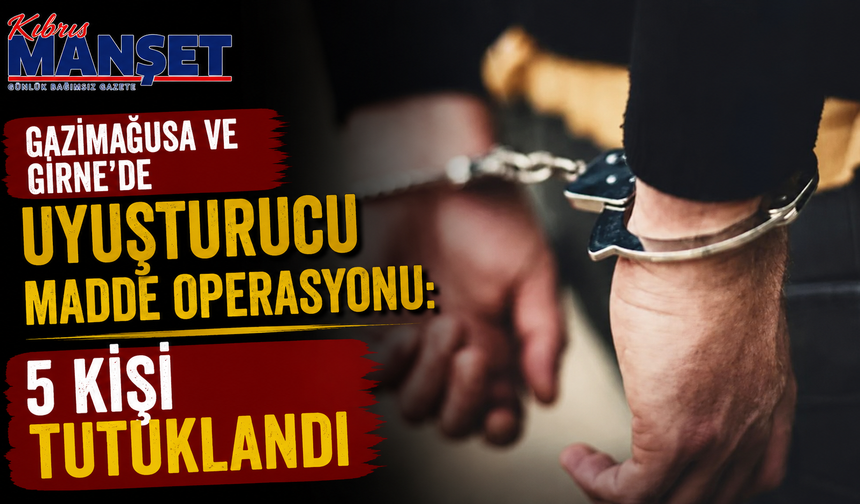 Gazimağusa ve Girne’de uyuşturucu madde operasyonu: 5 kişi tutuklandı